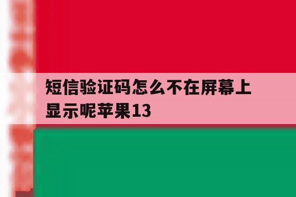 短信验证码怎么不在屏幕上显示呢苹果13的简单介绍 短信验证码怎么不在屏幕上显示呢苹果13的简单介绍