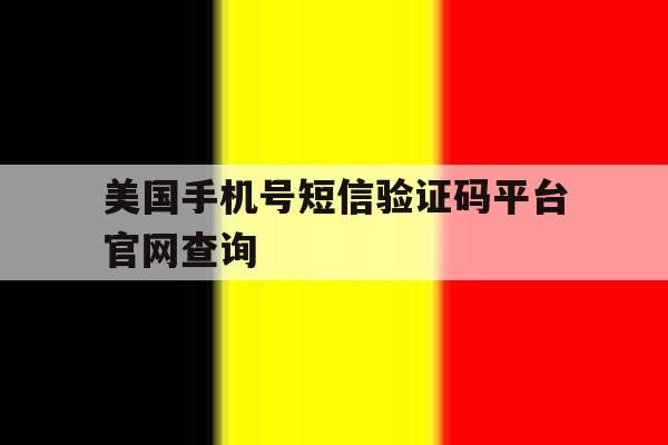 美国手机号短信验证码平台官网查询 美国手机号短信验证码平台官网查询