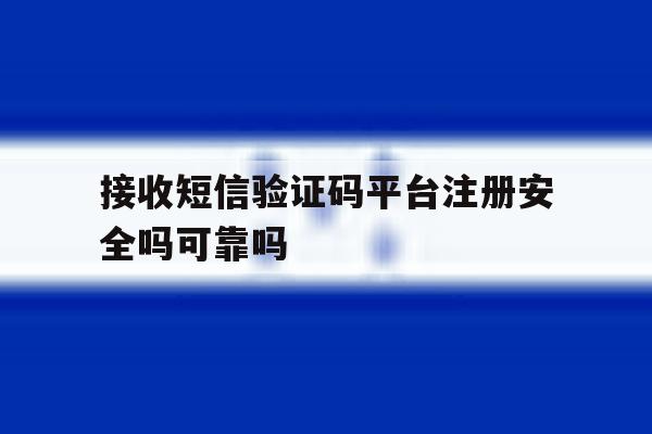 接收短信验证码平台注册安全吗可靠吗