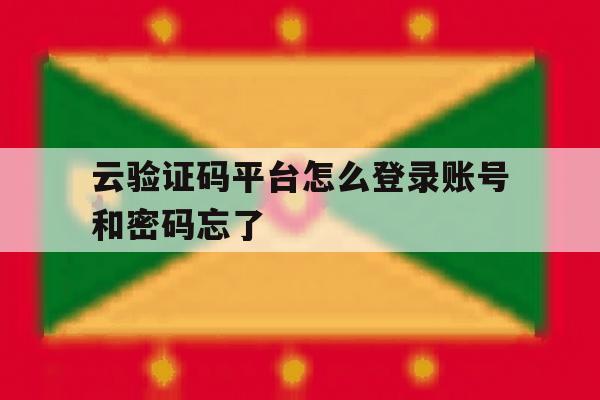 云验证码平台怎么登录账号和密码忘了的简单介绍