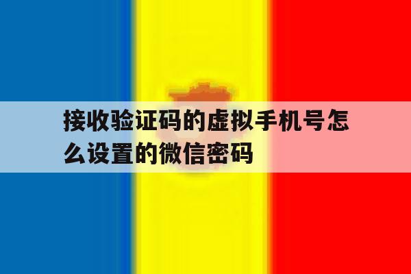 接收验证码的虚拟手机号怎么设置的微信密码 接收验证码的虚拟手机号怎么设置的微信密码