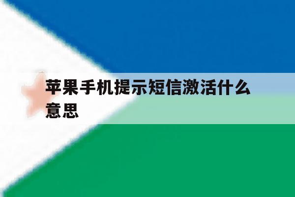 苹果手机提示短信激活什么意思 苹果手机提示短信激活什么意思