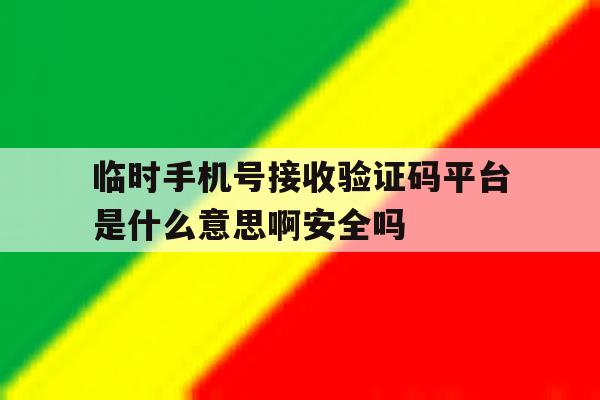 包含临时手机号接收验证码平台是什么意思啊安全吗的词条 包含临时手机号接收验证码平台是什么意思啊安全吗的词条