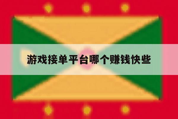 游戏接单平台哪个赚钱快些 游戏接单平台哪个赚钱快些