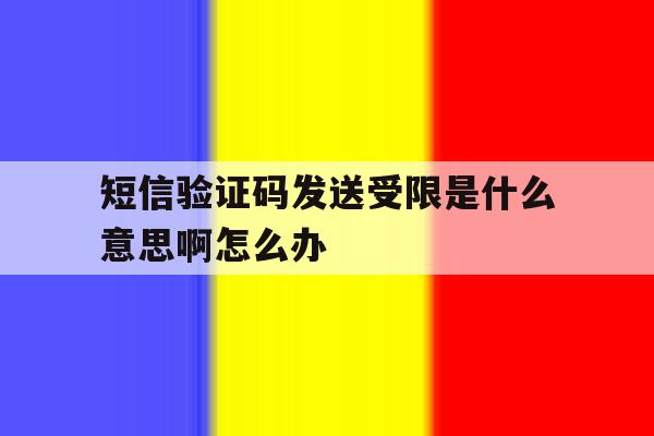 短信验证码发送受限是什么意思啊怎么办 短信验证码发送受限是什么意思啊怎么办