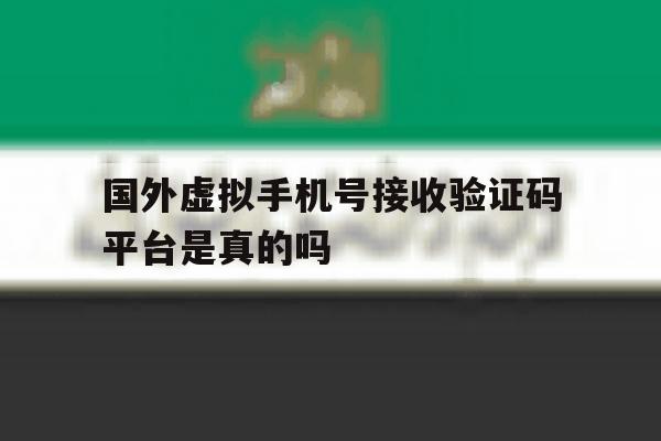 国外虚拟手机号接收验证码平台是真的吗 国外虚拟手机号接收验证码平台是真的吗