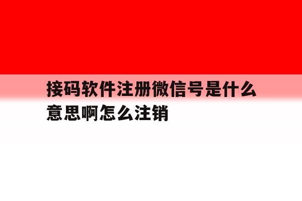 关于接码软件注册微信号是什么意思啊怎么注销的信息