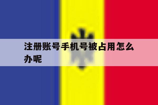 注册账号手机号被占用怎么办呢