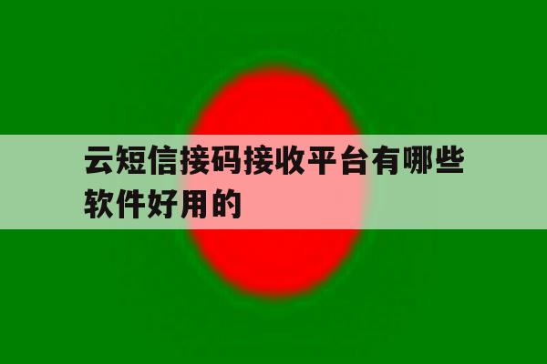 包含云短信接码接收平台有哪些软件好用的的词条 包含云短信接码接收平台有哪些软件好用的的词条