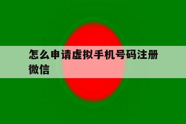 怎么申请虚拟手机号码注册微信