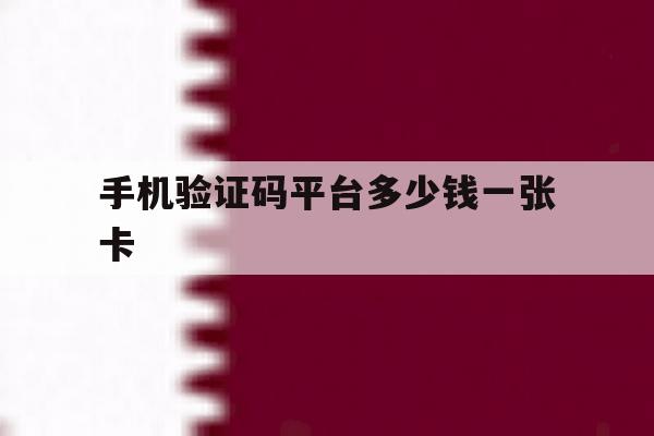 手机验证码平台多少钱一张卡 手机验证码平台多少钱一张卡