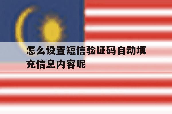 怎么设置短信验证码自动填充信息内容呢 怎么设置短信验证码自动填充信息内容呢