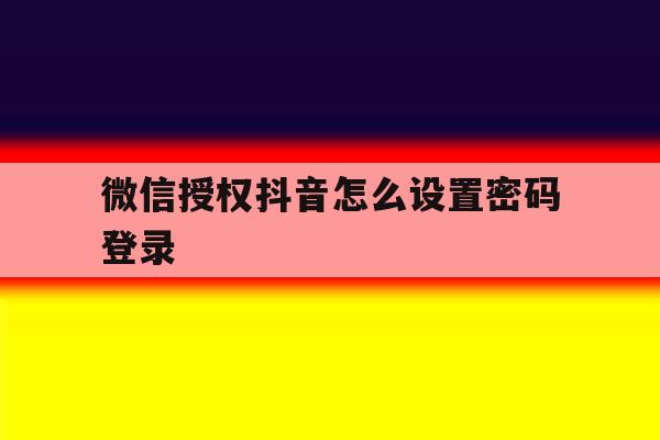 微信授权抖音怎么设置密码登录