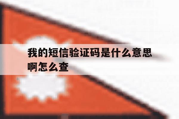 我的短信验证码是什么意思啊怎么查 我的短信验证码是什么意思啊怎么查