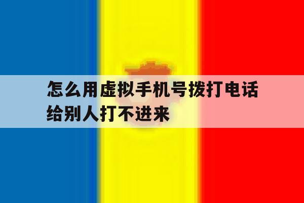 怎么用虚拟手机号拨打电话给别人打不进来 怎么用虚拟手机号拨打电话给别人打不进来