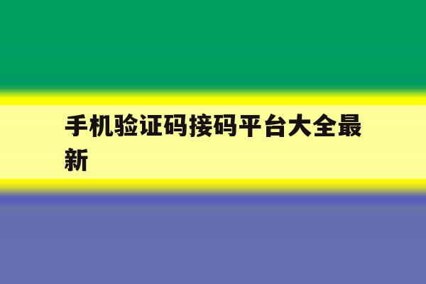 手机验证码接码平台大全最新 手机验证码接码平台大全最新