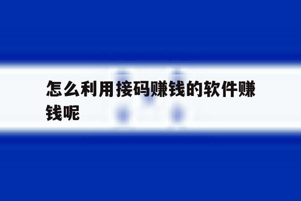 怎么利用接码赚钱的软件赚钱呢 怎么利用接码赚钱的软件赚钱呢