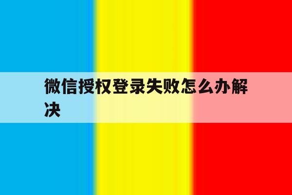 微信授权登录失败怎么办解决