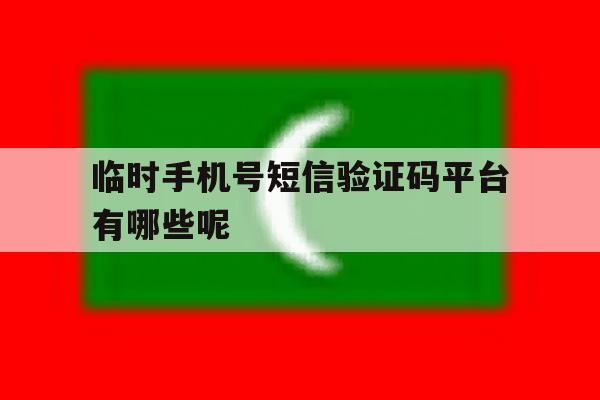 包含临时手机号短信验证码平台有哪些呢的词条 包含临时手机号短信验证码平台有哪些呢的词条