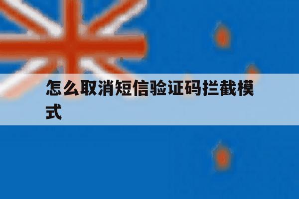 怎么取消短信验证码拦截模式 怎么取消短信验证码拦截模式