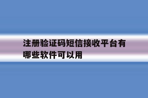 注册验证码短信接收平台有哪些软件可以用