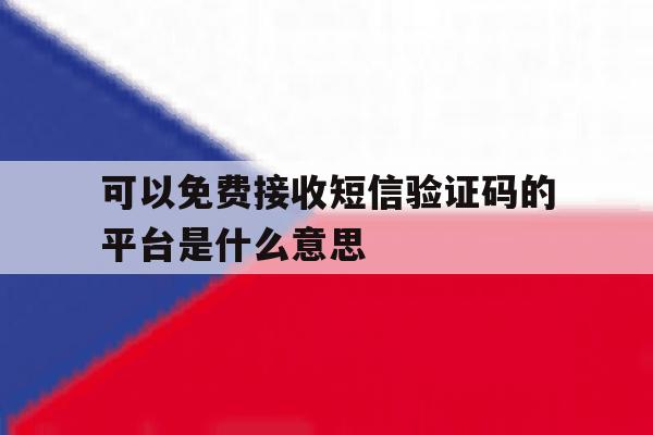 可以免费接收短信验证码的平台是什么意思 可以免费接收短信验证码的平台是什么意思