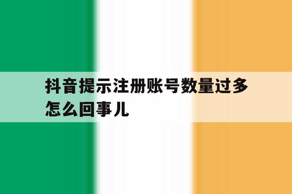抖音提示注册账号数量过多怎么回事儿