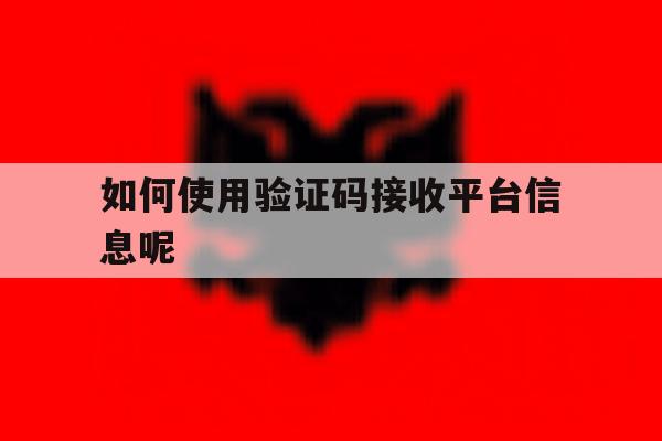 如何使用验证码接收平台信息呢 如何使用验证码接收平台信息呢