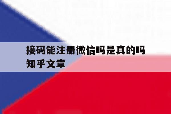 接码能注册微信吗是真的吗知乎文章的简单介绍