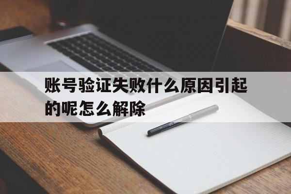 账号验证失败什么原因引起的呢怎么解除 账号验证失败什么原因引起的呢怎么解除