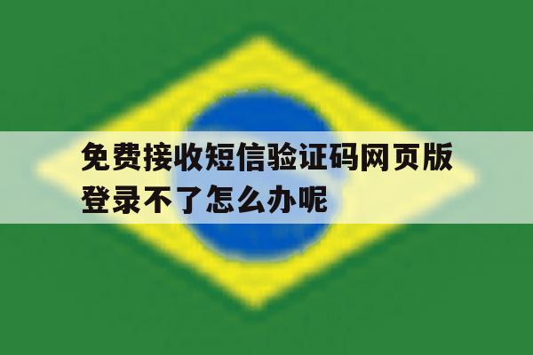 免费接收短信验证码网页版登录不了怎么办呢的简单介绍