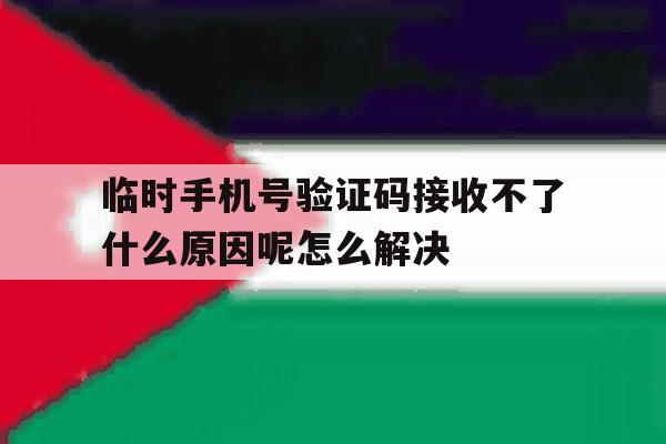 关于临时手机号验证码接收不了什么原因呢怎么解决的信息 关于临时手机号验证码接收不了什么原因呢怎么解决的信息