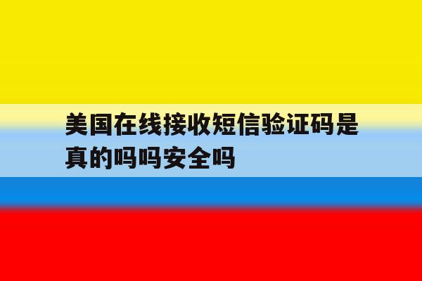 关于美国在线接收短信验证码是真的吗吗安全吗的信息 关于美国在线接收短信验证码是真的吗吗安全吗的信息