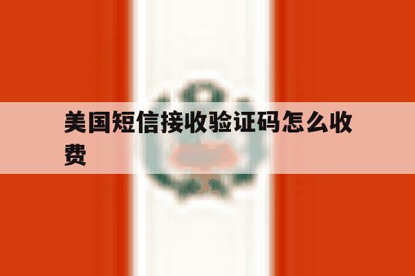 美国短信接收验证码怎么收费 美国短信接收验证码怎么收费