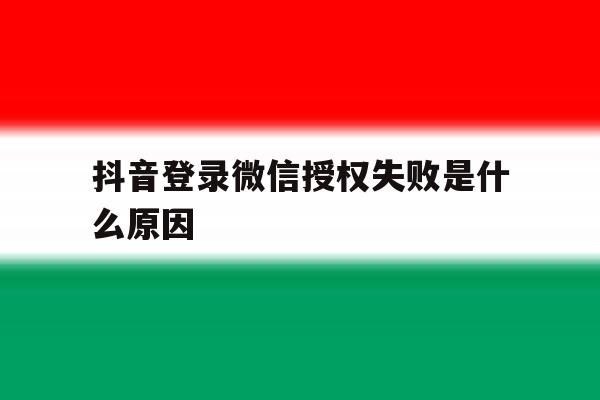 抖音登录微信授权失败是什么原因