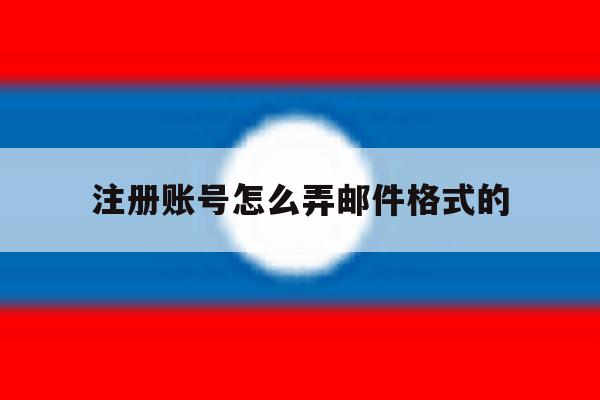注册账号怎么弄邮件格式的 注册账号怎么弄邮件格式的