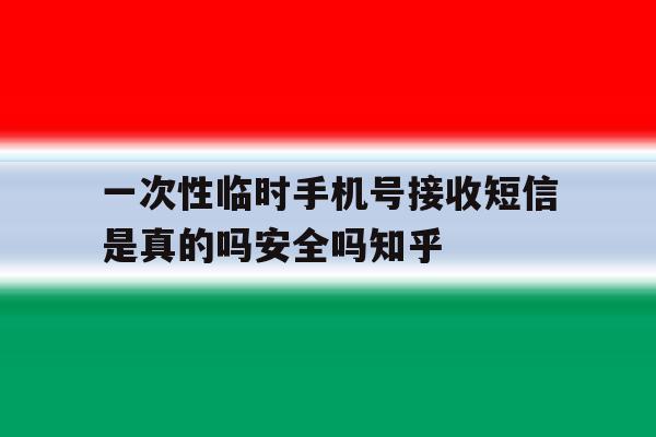 关于一次性临时手机号接收短信是真的吗安全吗知乎的信息 关于一次性临时手机号接收短信是真的吗安全吗知乎的信息