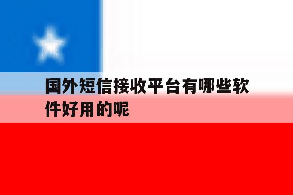 国外短信接收平台有哪些软件好用的呢 国外短信接收平台有哪些软件好用的呢
