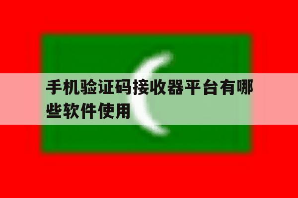 手机验证码接收器平台有哪些软件使用 手机验证码接收器平台有哪些软件使用