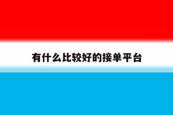 有什么比较好的接单平台 有什么比较好的接单平台