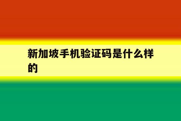 新加坡手机验证码是什么样的 新加坡手机验证码是什么样的