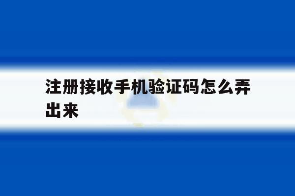 注册接收手机验证码怎么弄出来 注册接收手机验证码怎么弄出来