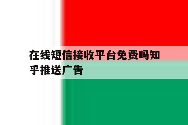 在线短信接收平台免费吗知乎推送广告 在线短信接收平台免费吗知乎推送广告