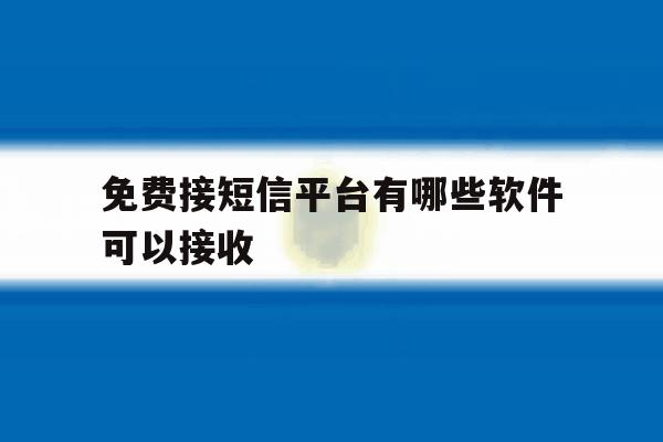 免费接短信平台有哪些软件可以接收 免费接短信平台有哪些软件可以接收