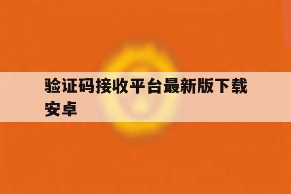 验证码接收平台最新版下载安卓 验证码接收平台最新版下载安卓