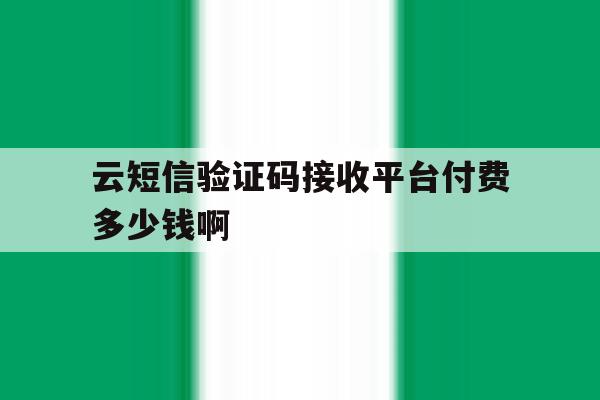 云短信验证码接收平台付费多少钱啊 云短信验证码接收平台付费多少钱啊
