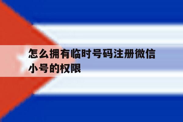 怎么拥有临时号码注册微信小号的权限