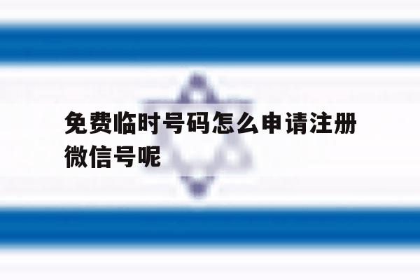 免费临时号码怎么申请注册微信号呢的简单介绍