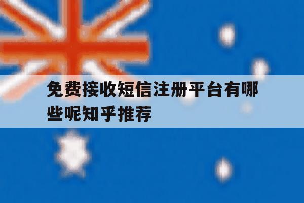 免费接收短信注册平台有哪些呢知乎推荐