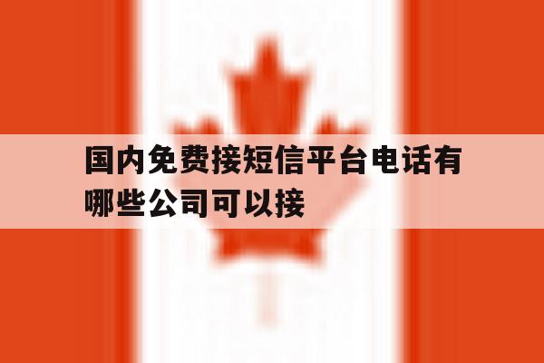 国内免费接短信平台电话有哪些公司可以接 国内免费接短信平台电话有哪些公司可以接